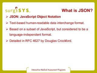 What is JSON? JSON: JavaScript Object Notation Text-based human-readable data interchange format. Based on a subset of JavaScript, but considered to be a language-independent format. Detailed in  RFC 4627  by Douglas Crockford. 