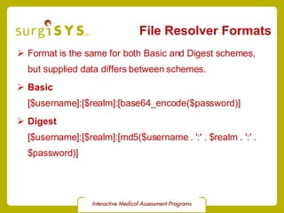 File Resolver Formats Format is the same for both Basic and Digest schemes, but supplied data differs between schemes. Basic [$username]:[$realm]:[base64_encode($password)] Digest [$username]:[$realm]:[md5($username . ':' . $realm . ':' . $password)] 