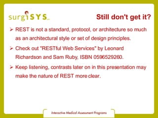 Still don't get it? <ul><li>REST is not a standard, protocol, or architecture so much as an architectural style or set of ...