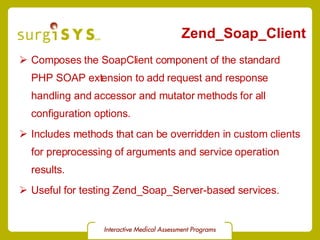 Zend_Soap_Client <ul><li>Composes the SoapClient component of the standard PHP SOAP extension to add request and response ...