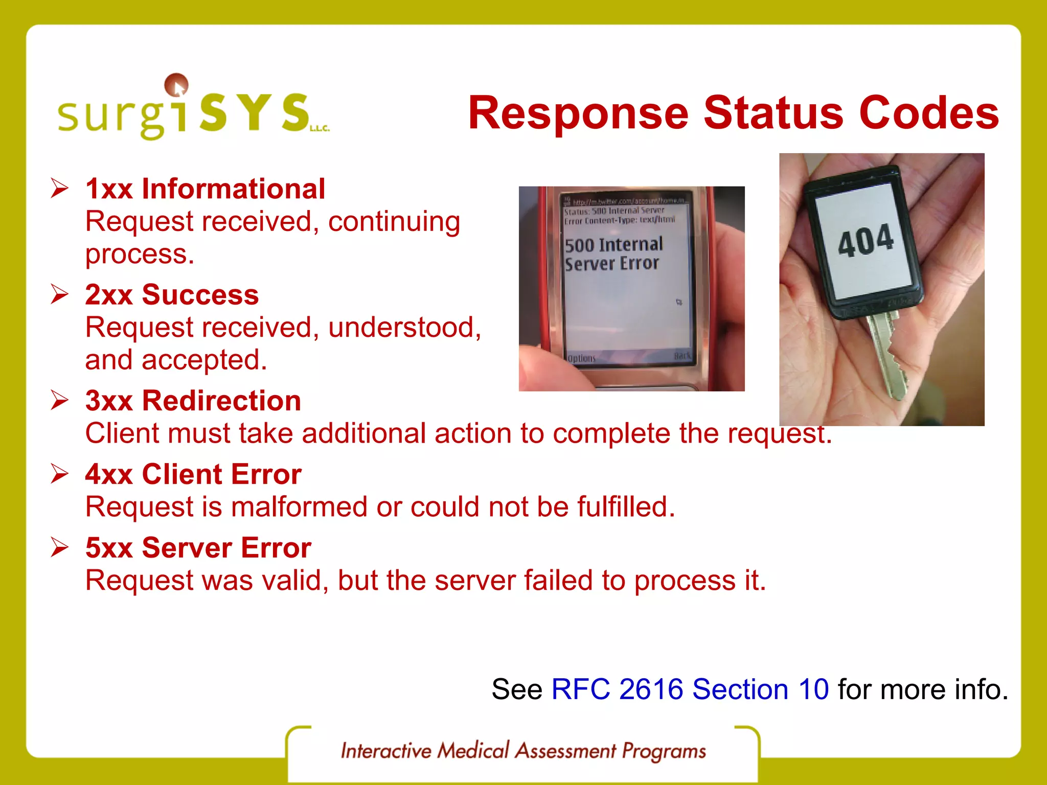 Response Status Codes 1xx Informational Request received, continuing  process. 2xx Success Request received, understood,  and accepted. 3xx Redirection Client must take additional action to complete the request. 4xx Client Error Request is malformed or could not be fulfilled. 5xx Server Error Request was valid, but the server failed to process it. See  RFC 2616 Section 10  for more info. 