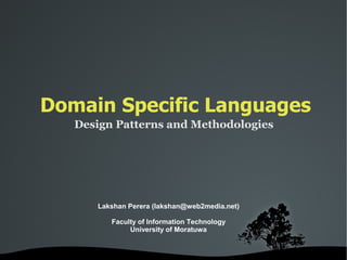 Domain Specific Languages
     Design Patterns and Methodologies




        Lakshan Perera (lakshan@web2media.net)

           Faculty of Information Technology
                University of Moratuwa


                    