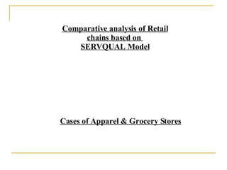 Comparative analysis of Retail chains based on  SERVQUAL Model Cases of Apparel & Grocery Stores 