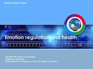 Emotion regulation and health  Speaker/PPT maker: Cao Wenjing Organizer: Wang Dan Data collection: Li Ruzheng,  Hu Jun, Zhu Jinjuan, Liu Yanan Group 2 from Class1 