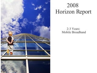 2008   Horizon Report 2-3 Years:  Mobile Broadband 