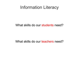 Information Literacy What skills do our  students  need? What skills do our  teachers  need? 