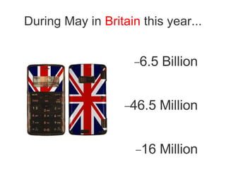 During May in  Britain  this year... 6.5 Billion 46.5 Million 16 Million 