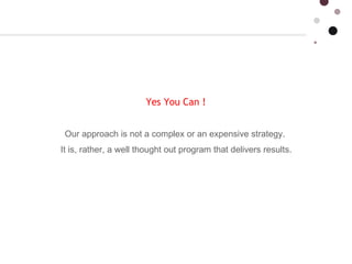 Yes You Can !  Our approach is not a complex or an expensive strategy.   It is, rather, a well thought out program that delivers results.  