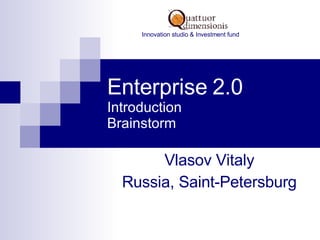 Enterprise 2.0 Introduction Brainstorm Vlasov Vitaly Russia, Saint-Petersburg Innovation studio & Investment fund 