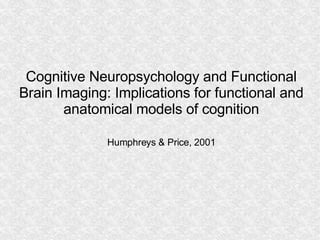 Cognitive Neuropsychology and Functional Brain Imaging: Implications for functional and anatomical models of cognition Humphreys & Price, 2001 