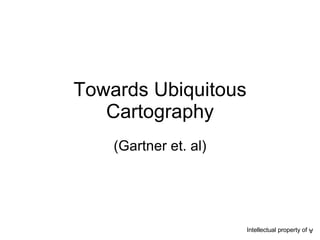 Towards Ubiquitous Cartography (Gartner et. al) Intellectual property of  A 