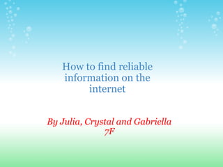 By Julia, Crystal and Gabriella 7F How to find reliable information on the internet 