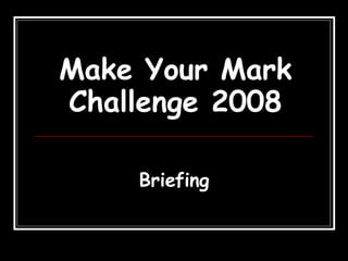 Make Your Mark Challenge 2008 Briefing 