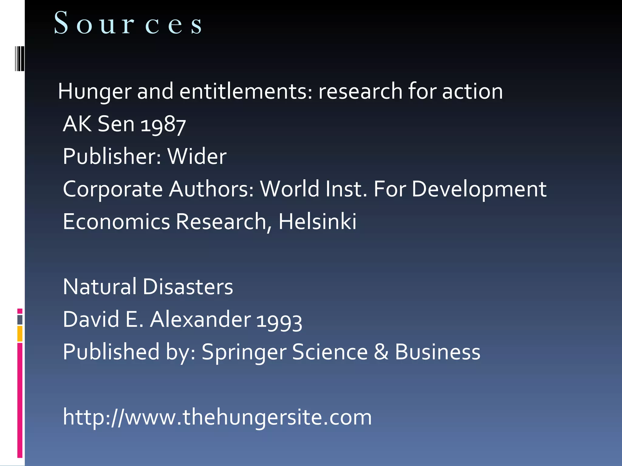 Sources Hunger and entitlements: research for action AK Sen 1987 Publisher: Wider Corporate Authors: World Inst. For Development Economics Research, Helsinki Natural Disasters  David E. Alexander 1993 Published by: Springer Science & Business http://www.thehungersite.com 