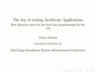 The Joy of writing JavaScript Applications
How Qooxdoo puts the fun back into programming for the
                        web


                     Tobias Oetiker

                 OETIKER+PARTNER AG


22nd Large Installation System Administration Conference
 