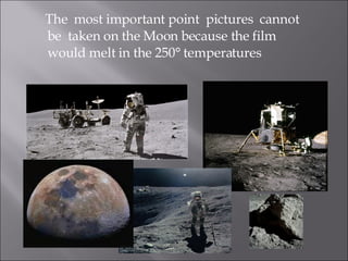 The  most important point  pictures  cannot be  taken on the Moon because the film would melt in the 250° temperatures  