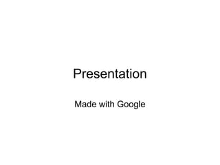 Presentation

Made with Google
 