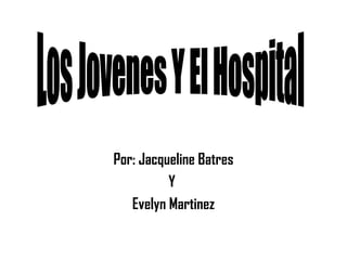 Por: Jacqueline Batres Y  Evelyn Martinez Los Jovenes Y El Hospital 