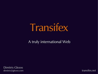 Transifex
                      A truly international Web




Dimitris Glezos
dimitris@glezos.com                               transifex.net
 
