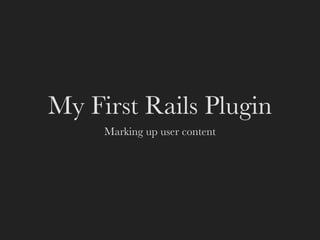 My First Rails Plugin
     Marking up user content
 