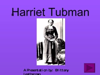 Harriet Tubman A Presentation by: Brittany Leatherman 