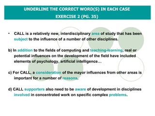 UNDERLINE THE CORRECT WORD(S) IN EACH CASE  EXERCISE 2 (PG. 35)  ,[object Object],[object Object],[object Object],[object Object]