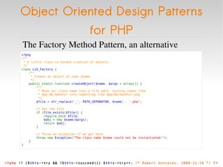 Object Oriented Design Patterns for PHP <ul><li>The Factory Method Pattern, an alternative </li></ul><ul><li><?php  /**   ...