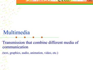 Multimedia Transmission that combine  different  media of communication  ( text ,  graphics , audio, animation, video,  etc. ) 