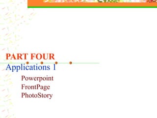 PART FOUR Applications 1 Powerpoint FrontPage PhotoStory 