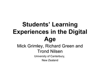 Students’ Learning Experiences in the Digital Age Mick Grimley, Richard Green and Trond Nilsen University of Canterbury,  New Zealand 