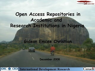 [object Object],Open Access Repositories in Academic and  Research Institutions in Nigeria International Development Research Centre Gideon Emcee Christian   