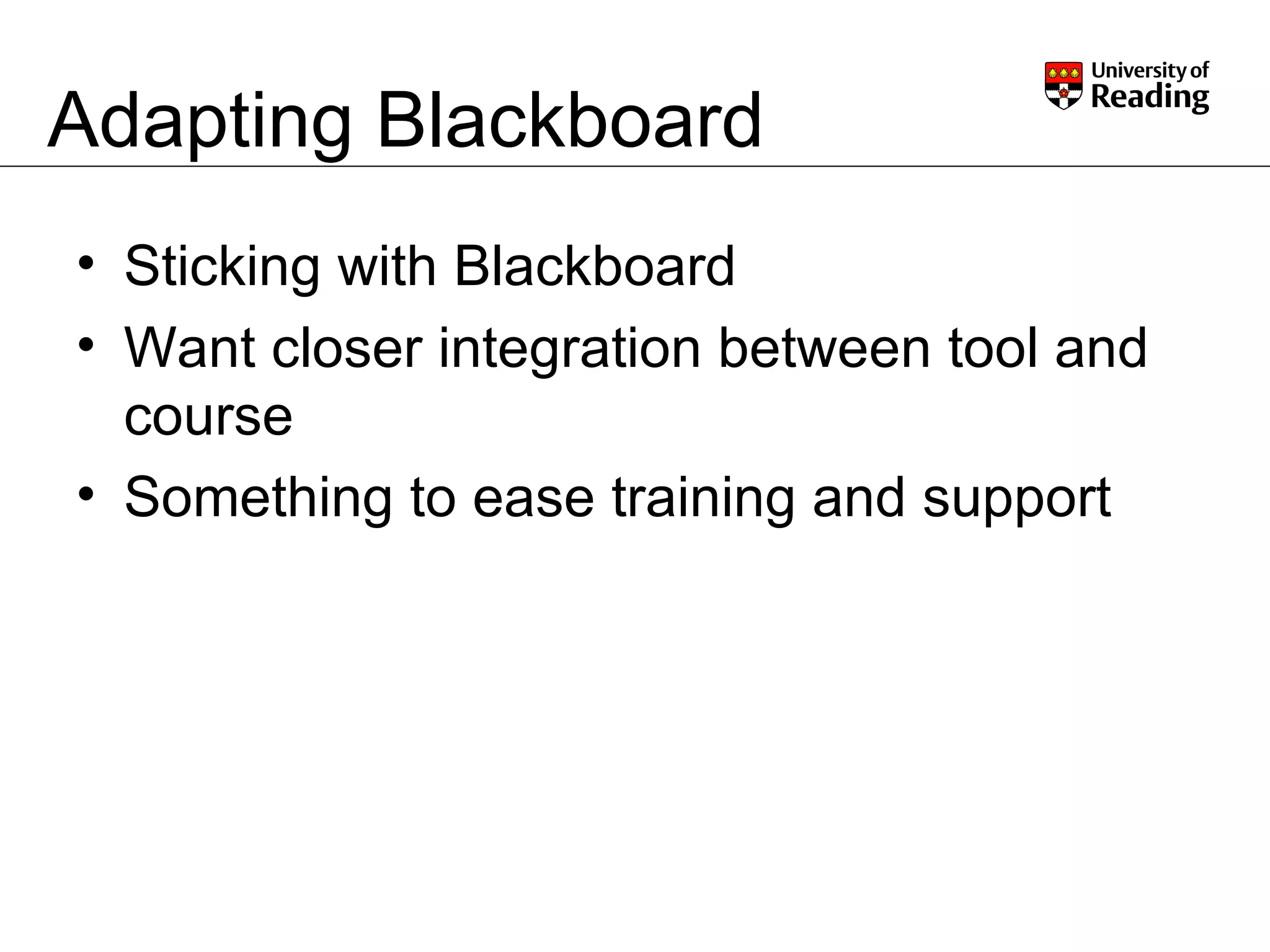Adapting Blackboard Sticking with Blackboard Want closer integration between tool and course Something to ease training and support 