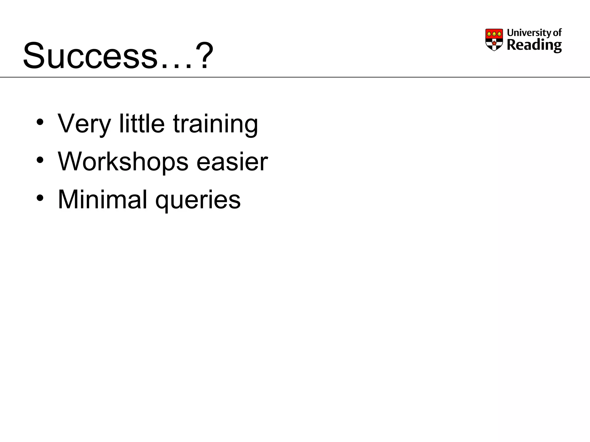 Success…? Very little training Workshops easier Minimal queries 