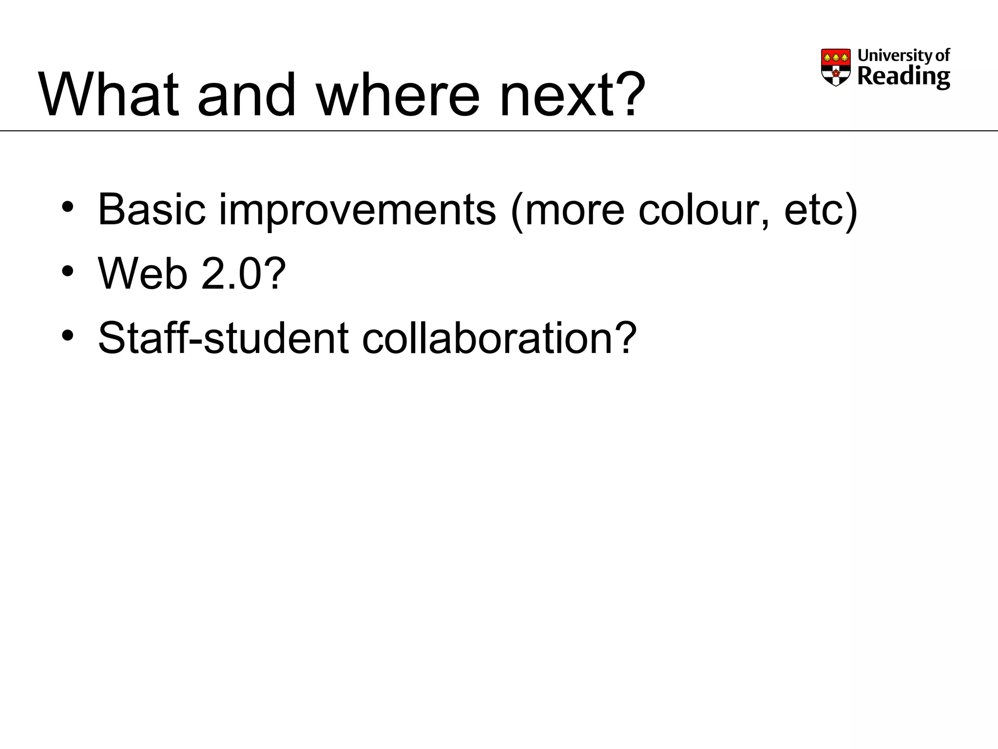 What and where next? Basic improvements (more colour, etc) Web 2.0? Staff-student collaboration? 