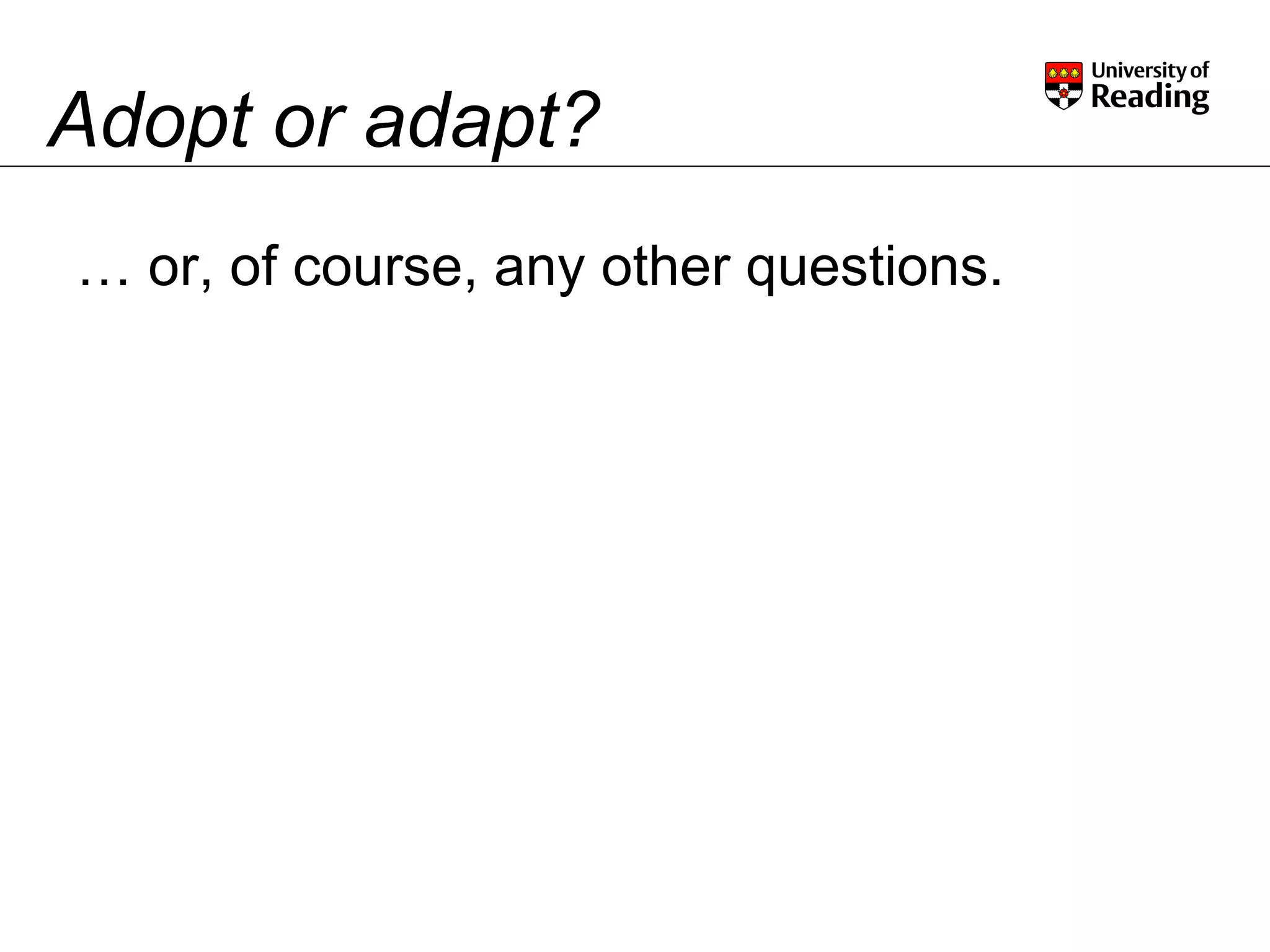 Adopt or adapt? …  or, of course, any other questions. 