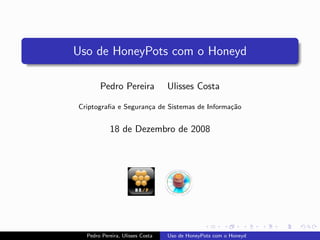 Uso de HoneyPots com o Honeyd

       Pedro Pereira             Ulisses Costa

Criptograﬁa e Seguran¸a de Sistemas de Informa¸˜o
                     c                        ca


           18 de Dezembro de 2008




  Pedro Pereira, Ulisses Costa   Uso de HoneyPots com o Honeyd
 