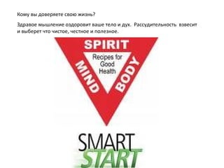 Кому вы доверяете свою жизнь ? Здравое мышление оздоровит ваше тело и дух.   Рассудительность  взвесит и выберет что чистое, честное и полезное. 