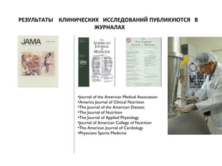 РЕЗУЛЬТАТЫ  КЛИНИЧЕСКИХ  ИССЛЕДОВАНИЙ   ПУБЛИКУЮТСЯ  В  ЖУРНАЛАХ Journal of the American Medical Association America Journal of Clinical Nutrition The Journal of the American Dietetic The Journal of Nutrition The Journal of Applied Physiology Journal of American College of Nutrition The American Journal of Cardiology Physicians Sports Medicine   