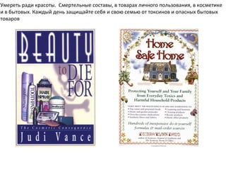 Умереть ради красоты.  Смертельные составы, в товарах личного пользования, в косметике  и в бытовых. Каждый день защищайте себя и свою семью от токсинов и опасных бытовых товаров 