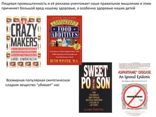 Пищевая промышленность и её реклама уничтожает наше правильное мышление и этим причиняет большой вред нашему здоровью, а особенно здоровью наших детей Всемирная популярная синтетическое сладкое вещество  “ убивает ”  нас 