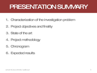 PRESENTATION SUMMARY Characterization of the investigation problem Project objectives and finality State of the art Project methodology Chronogram Expected results samuel de jesus almeida / sja@ua.pt 