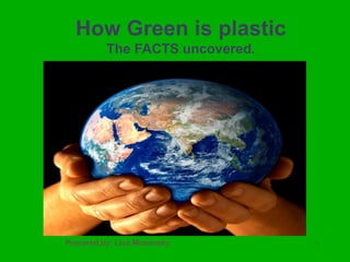 How Green is plastic The FACTS uncovered. Prepared by: Lisa Mosansky 