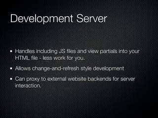 Development Server

Handles including JS ﬁles and view partials into your
HTML ﬁle - less work for you.
Allows change-and-...