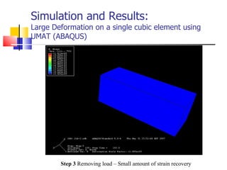 Simulation and Results: Large Deformation on a single cubic element using UMAT (ABAQUS) Step 3  Removing load – Small amount of strain recovery 