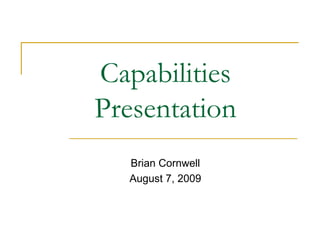 Brian Cornwell August 7, 2009 CapabilitiesPresentation 
