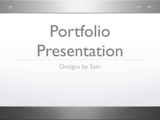 Portfolio
Presentation
   Designs by Sam
 