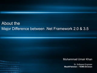 About theMajor Difference between .Net Framework 2.0 & 3.5 Muhammad Umair Khan Sr. Software EngineerMazikPakistan – TEMS Division 