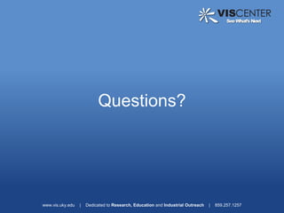Questions?




www.vis.uky.edu   |   Dedicated to Research, Education and Industrial Outreach   |   859.257.1257
 