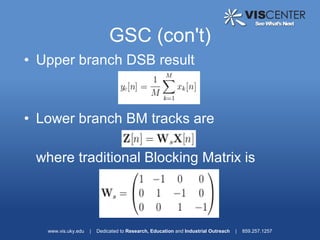 GSC (con't)
• Upper branch DSB result



• Lower branch BM tracks are

 where traditional Blocking Matrix is



   www.vis.uky.edu   |   Dedicated to Research, Education and Industrial Outreach   |   859.257.1257
 