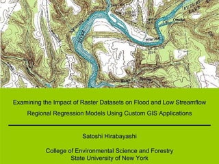 Examining the Impact of Raster Datasets on Flood and Low Streamflow Regional Regression Models Using Custom GIS Applications Satoshi Hirabayashi College of Environmental Science and Forestry State University of New York 